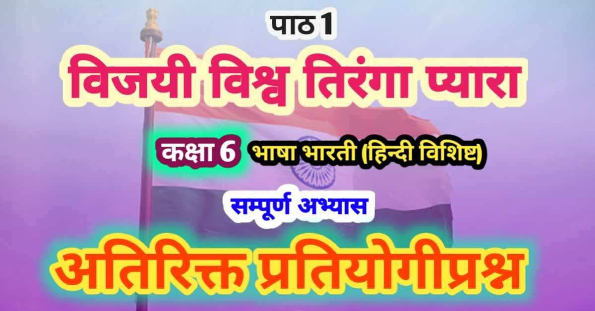 पाठ 1 विजयी विश्व तिरंगा प्यारा भाषा भारती (हिन्दी विशिष्ट) कक्षा 6 अभ्यास एवं व्याकरण