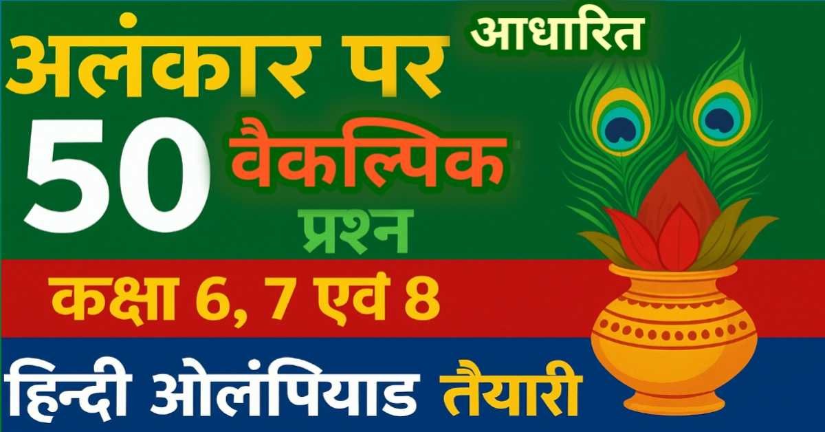 हिन्दी व्याकरण : अलंकार पर 50 वैकल्पिक प्रश्न (MCQ) - कक्षा 6, 7 एवं 8 हेतु हिन्दी ओलंपियाड तैयारी